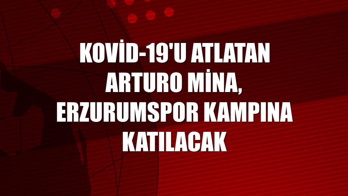 Kovid-19'u atlatan Arturo Mina, Erzurumspor kampına katılacak