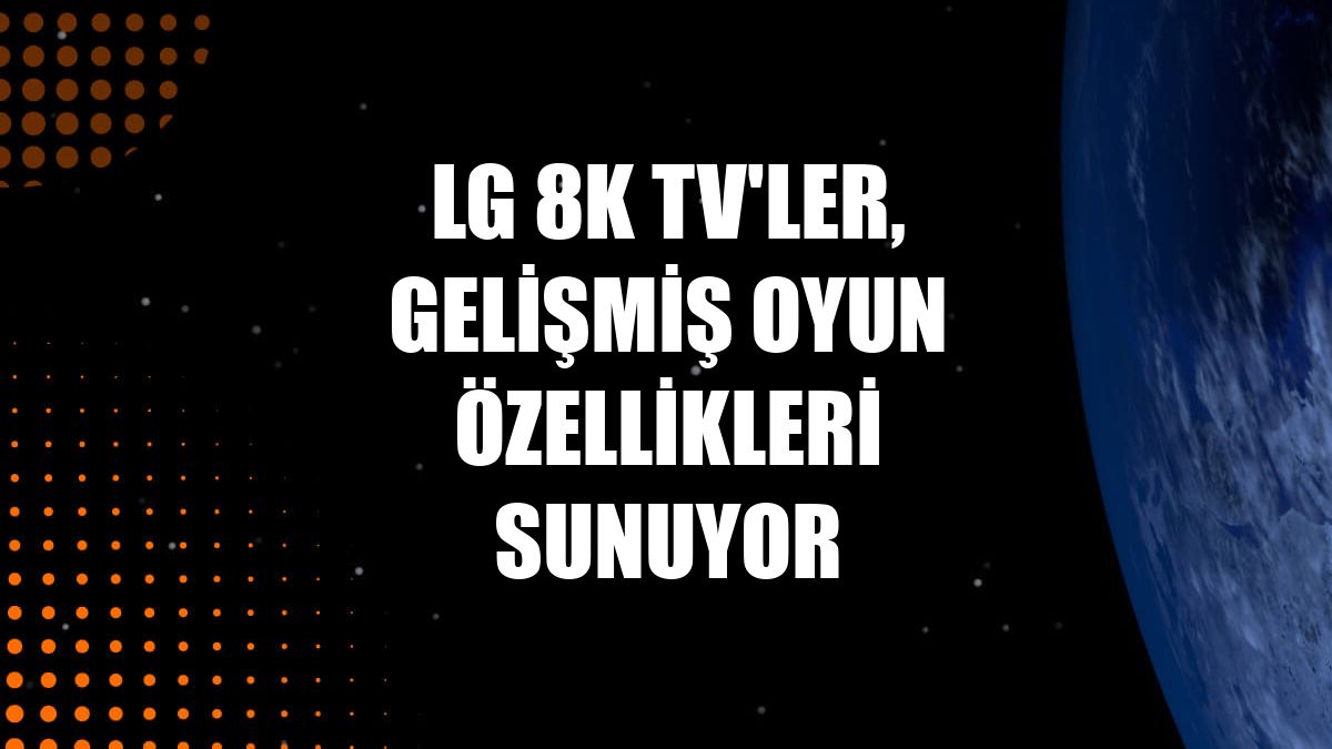 LG 8K TV'ler, gelişmiş oyun özellikleri sunuyor