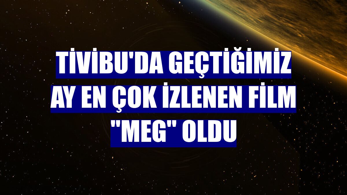 Tivibu'da geçtiğimiz ay en çok izlenen film "Meg" oldu