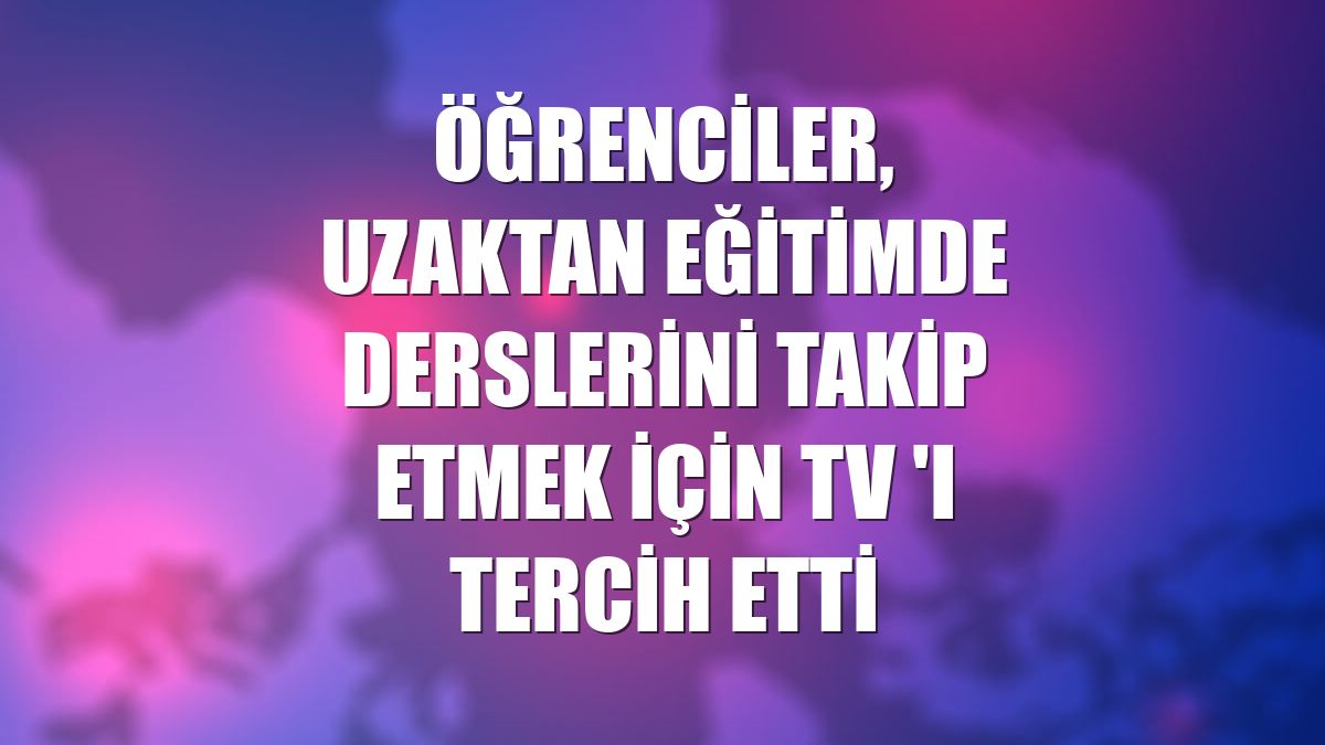 Öğrenciler, uzaktan eğitimde derslerini takip etmek için TV 'ı tercih etti