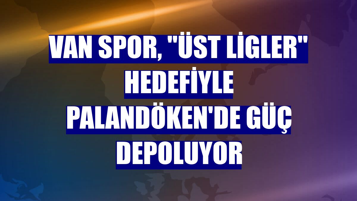 Van Spor, "üst ligler" hedefiyle Palandöken'de güç depoluyor
