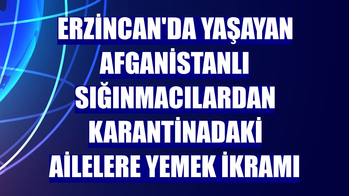 Erzincan'da yaşayan Afganistanlı sığınmacılardan karantinadaki ailelere yemek ikramı