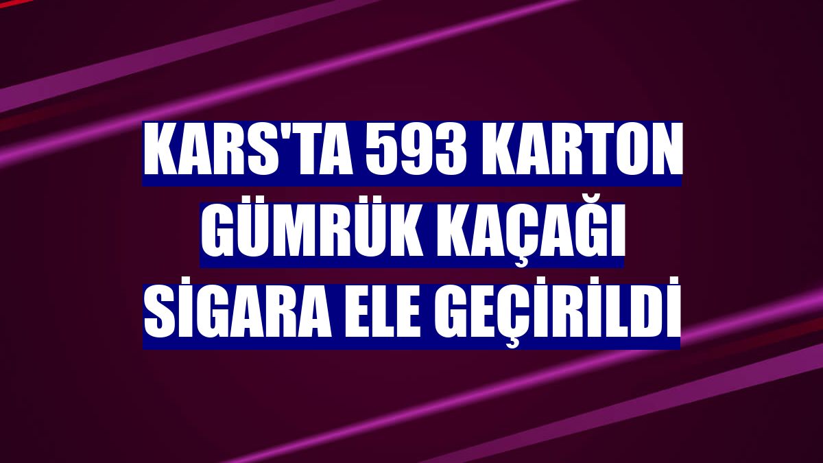 Kars'ta 593 karton gümrük kaçağı sigara ele geçirildi