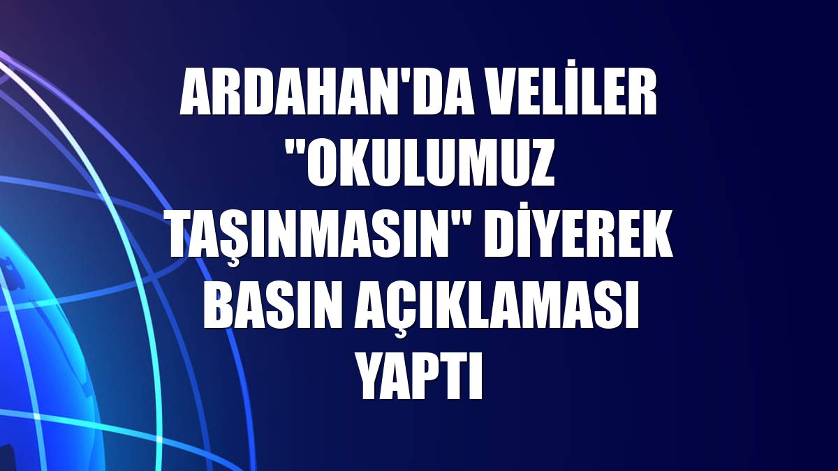 Ardahan'da veliler "okulumuz taşınmasın" diyerek basın açıklaması yaptı