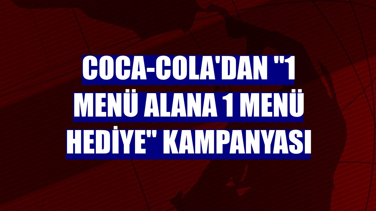 Coca-Cola'dan "1 Menü Alana 1 Menü Hediye" kampanyası