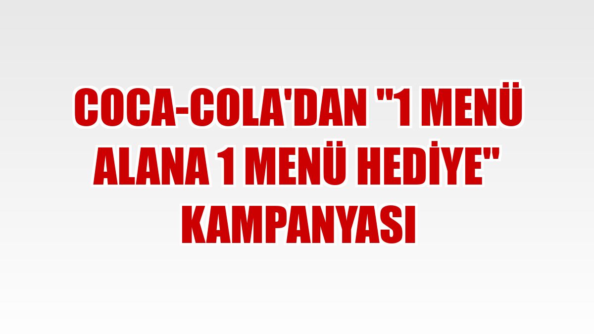 Coca-Cola'dan '1 Menü Alana 1 Menü Hediye' kampanyası