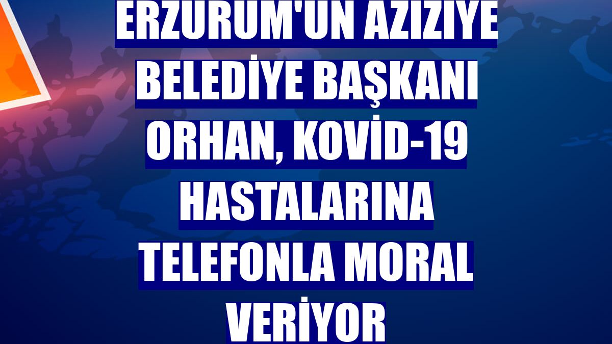 Erzurum'un Aziziye Belediye Başkanı Orhan, Kovid-19 hastalarına telefonla moral veriyor