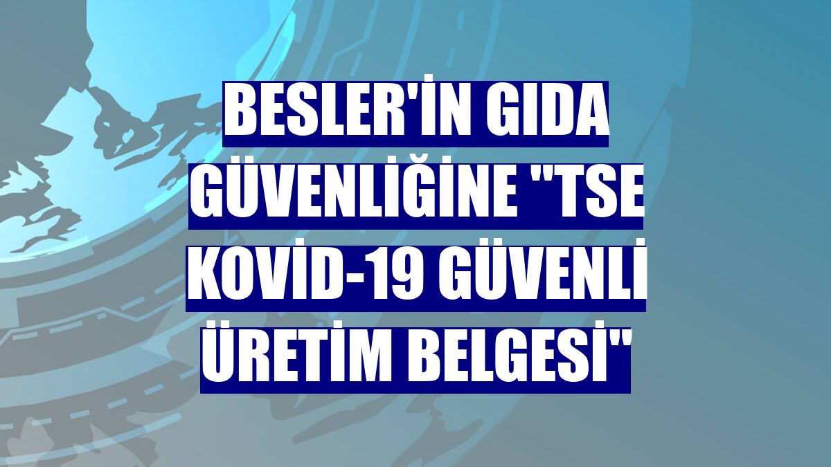 Besler'in gıda güvenliğine "TSE Kovid-19 Güvenli Üretim Belgesi"