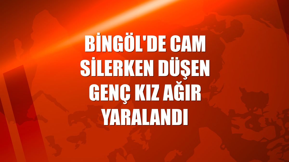 Bingöl'de cam silerken düşen genç kız ağır yaralandı