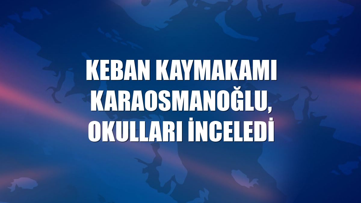 Keban Kaymakamı Karaosmanoğlu, okulları inceledi