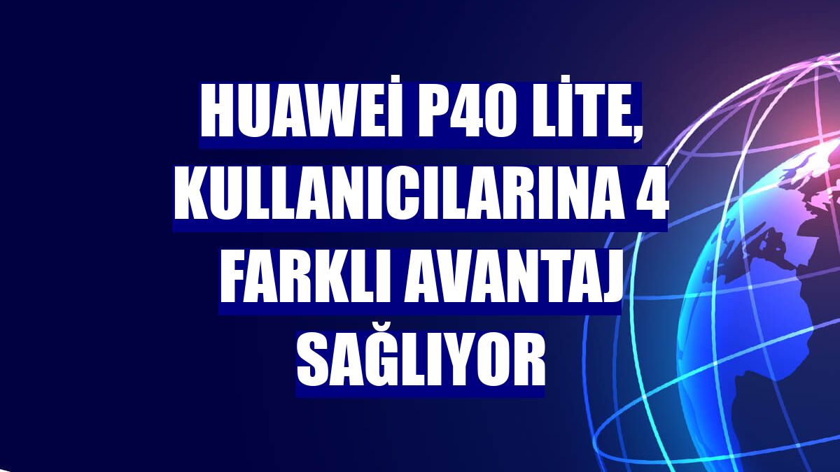 Huawei P40 lite, kullanıcılarına 4 farklı avantaj sağlıyor