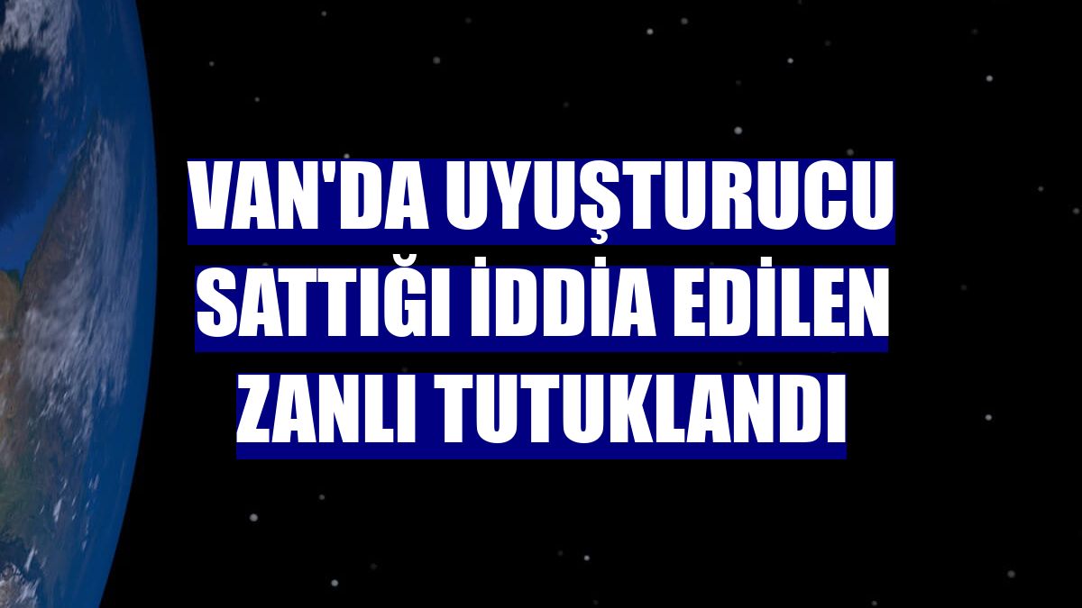 Van'da uyuşturucu sattığı iddia edilen zanlı tutuklandı