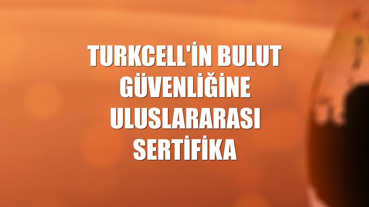 Turkcell'in bulut güvenliğine uluslararası sertifika