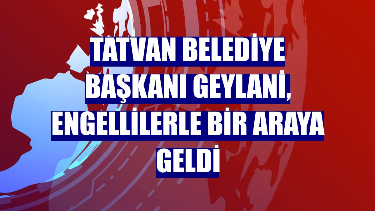 Tatvan Belediye Başkanı Geylani, engellilerle bir araya geldi