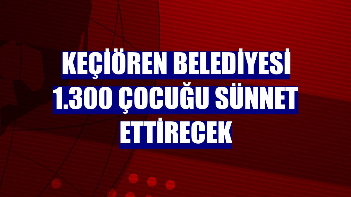 Keçiören Belediyesi 1.300 çocuğu sünnet ettirecek