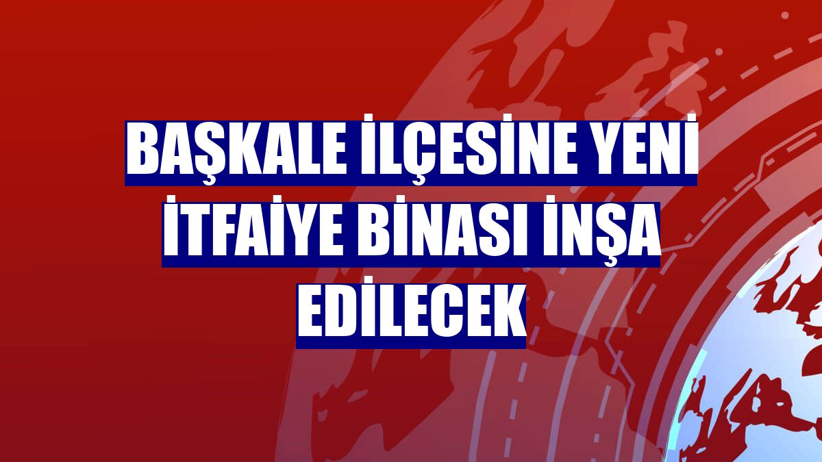 Başkale ilçesine yeni itfaiye binası inşa edilecek