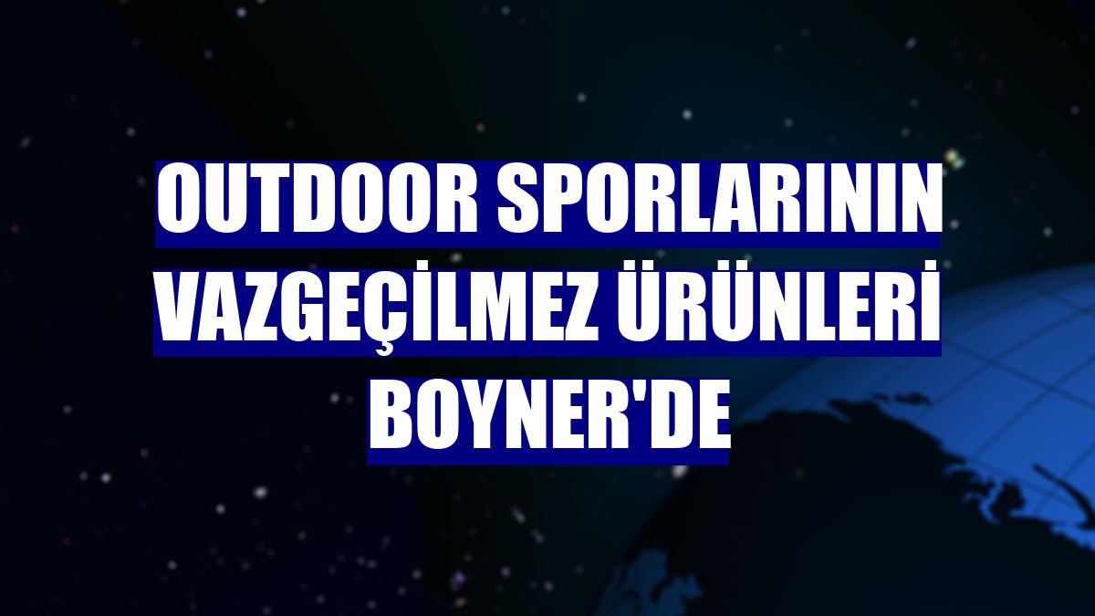 Outdoor sporlarının vazgeçilmez ürünleri Boyner'de