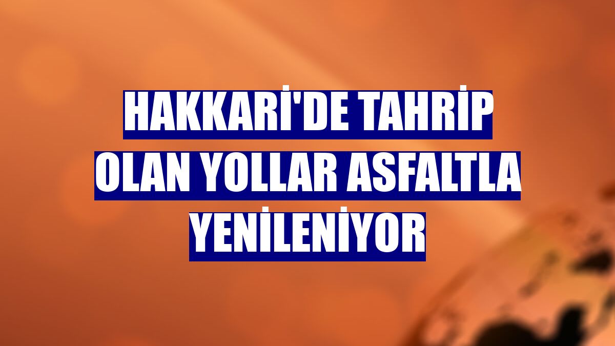 Hakkari'de tahrip olan yollar asfaltla yenileniyor