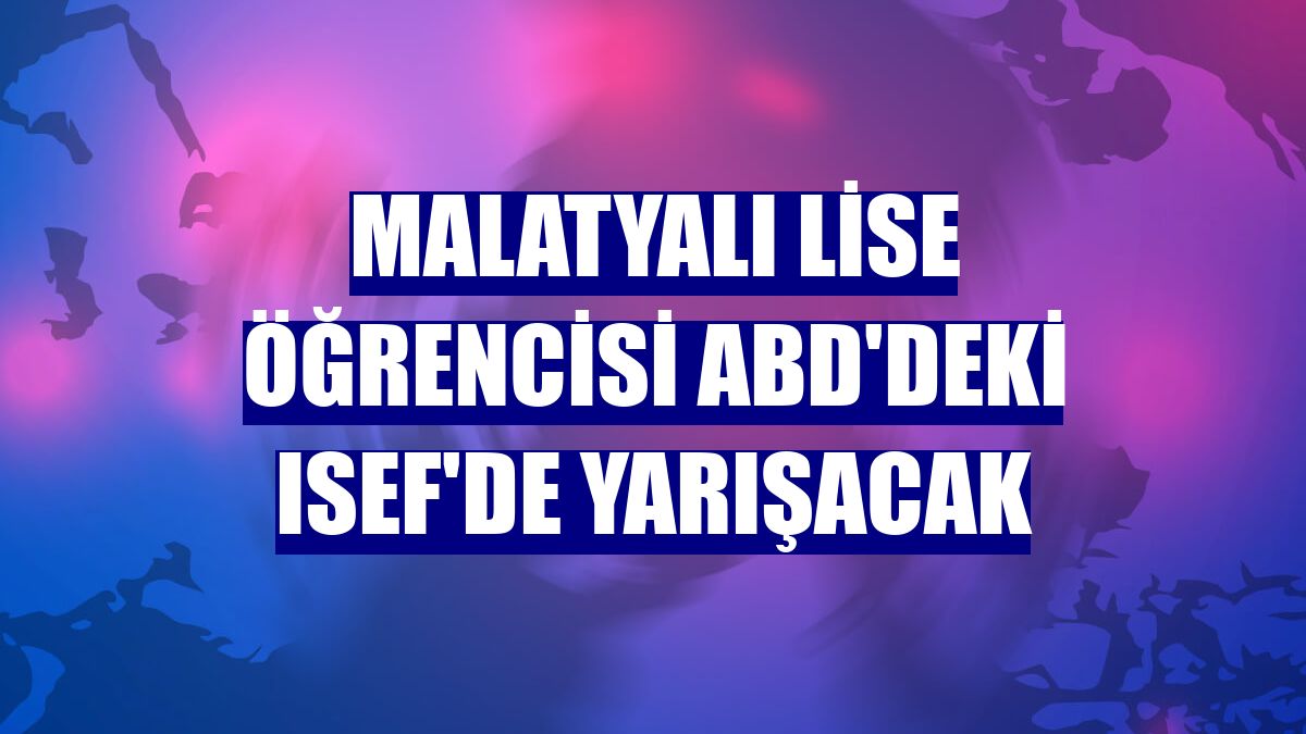 Malatyalı lise öğrencisi ABD'deki ISEF'de yarışacak