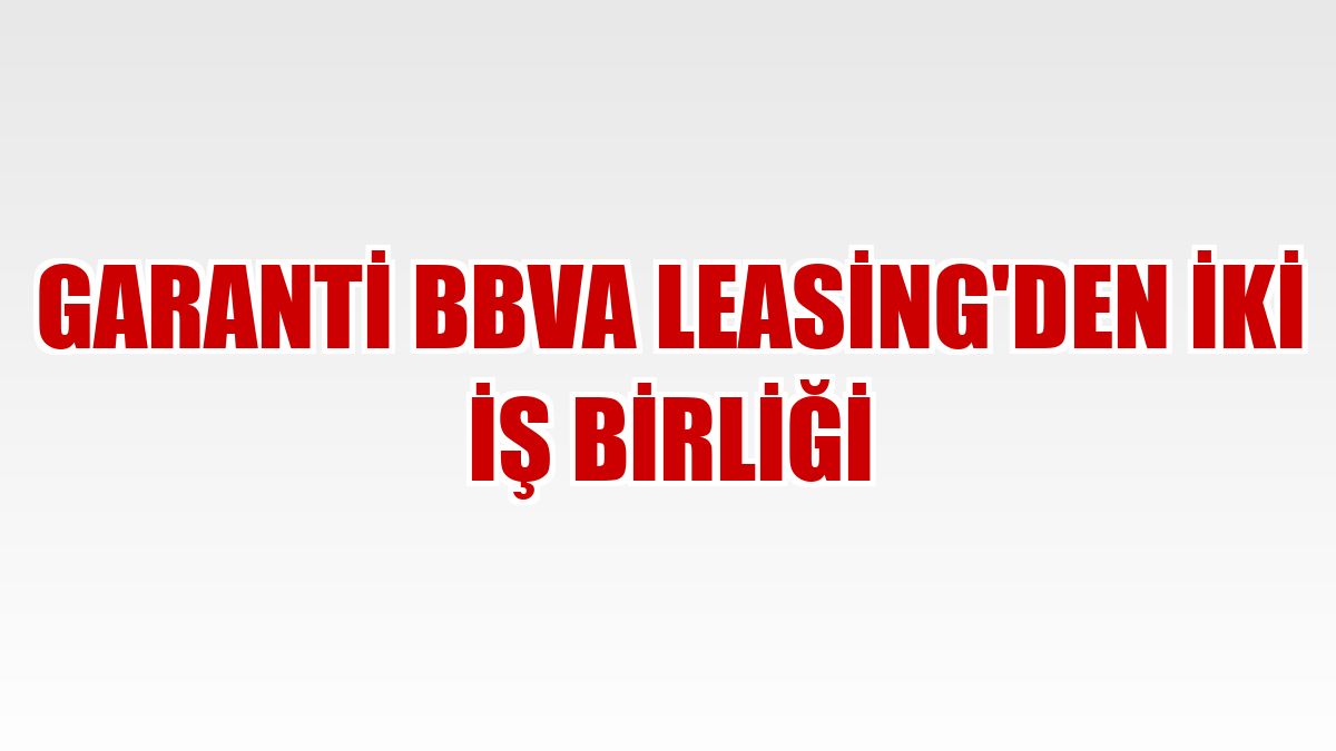 Garanti BBVA Leasing'den iki iş birliği
