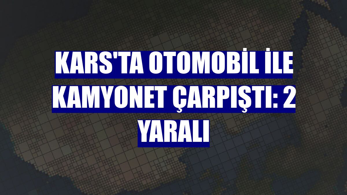 Kars'ta otomobil ile kamyonet çarpıştı: 2 yaralı