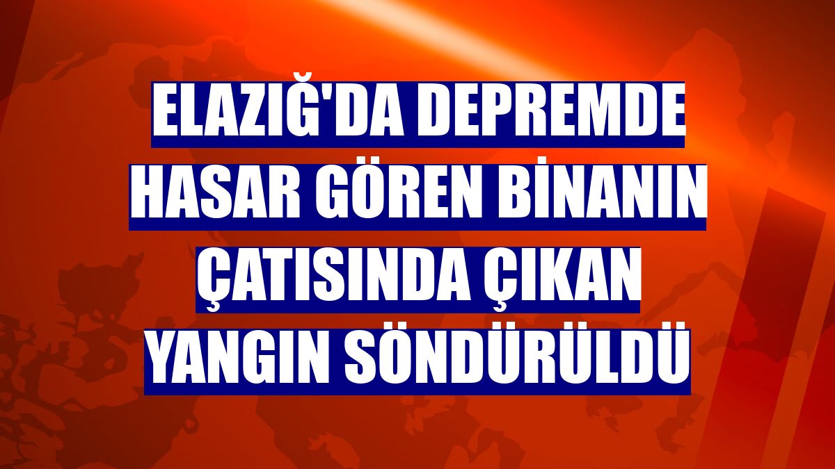 Elazığ'da depremde hasar gören binanın çatısında çıkan yangın söndürüldü