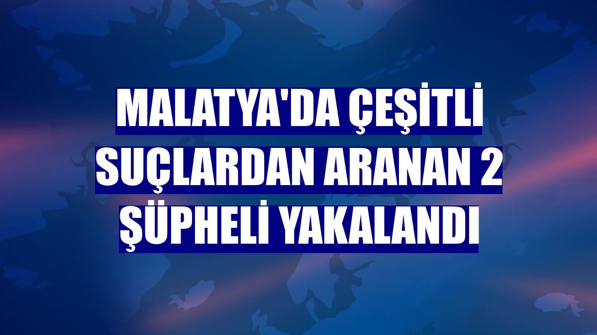 Malatya'da çeşitli suçlardan aranan 2 şüpheli yakalandı