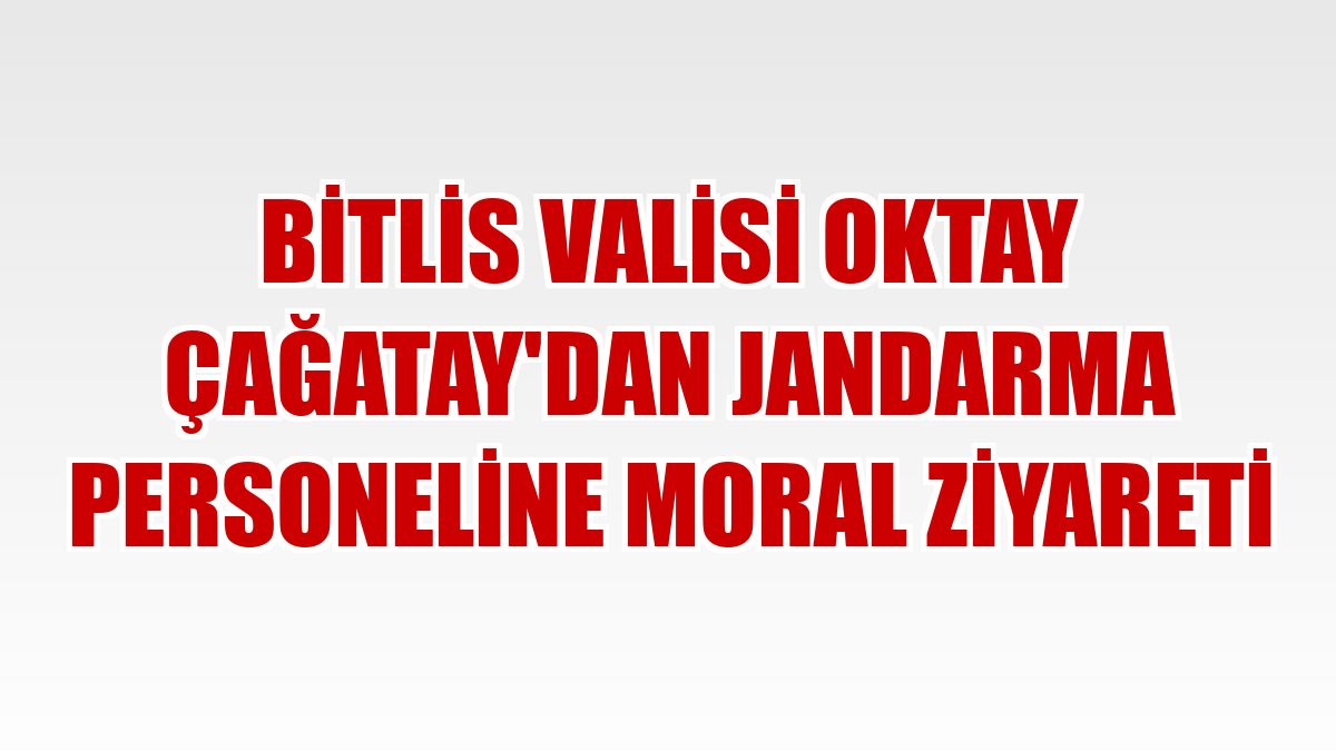Bitlis Valisi Oktay Çağatay'dan jandarma personeline moral ziyareti