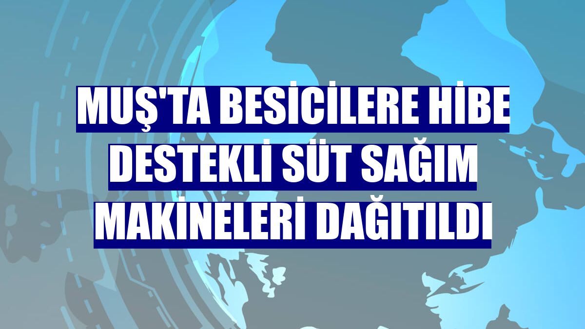 Muş'ta besicilere hibe destekli süt sağım makineleri dağıtıldı