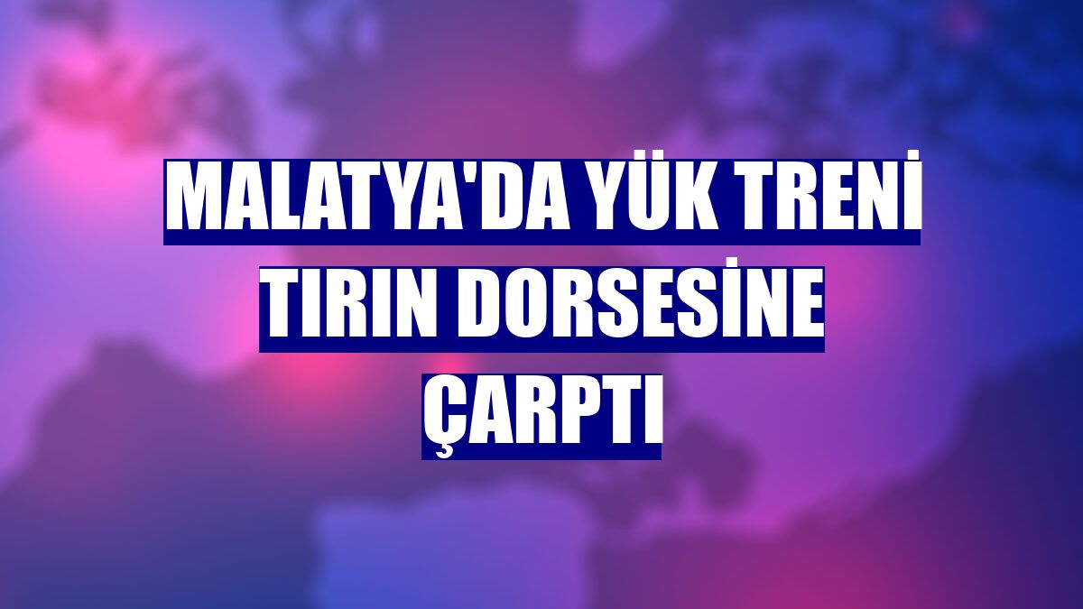Malatya'da yük treni tırın dorsesine çarptı
