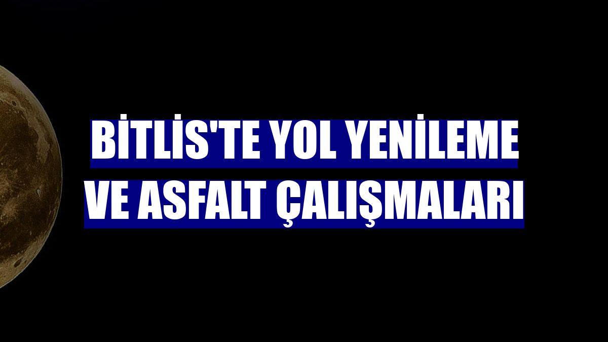Bitlis'te yol yenileme ve asfalt çalışmaları