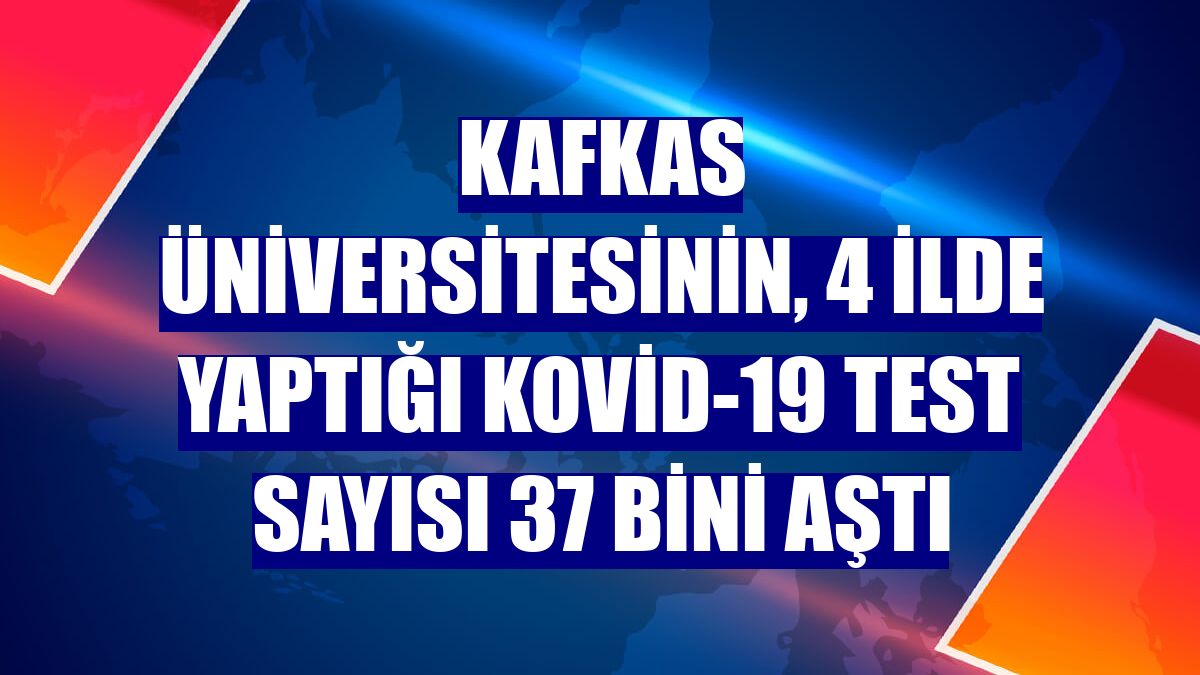 Kafkas Üniversitesinin, 4 ilde yaptığı Kovid-19 test sayısı 37 bini aştı