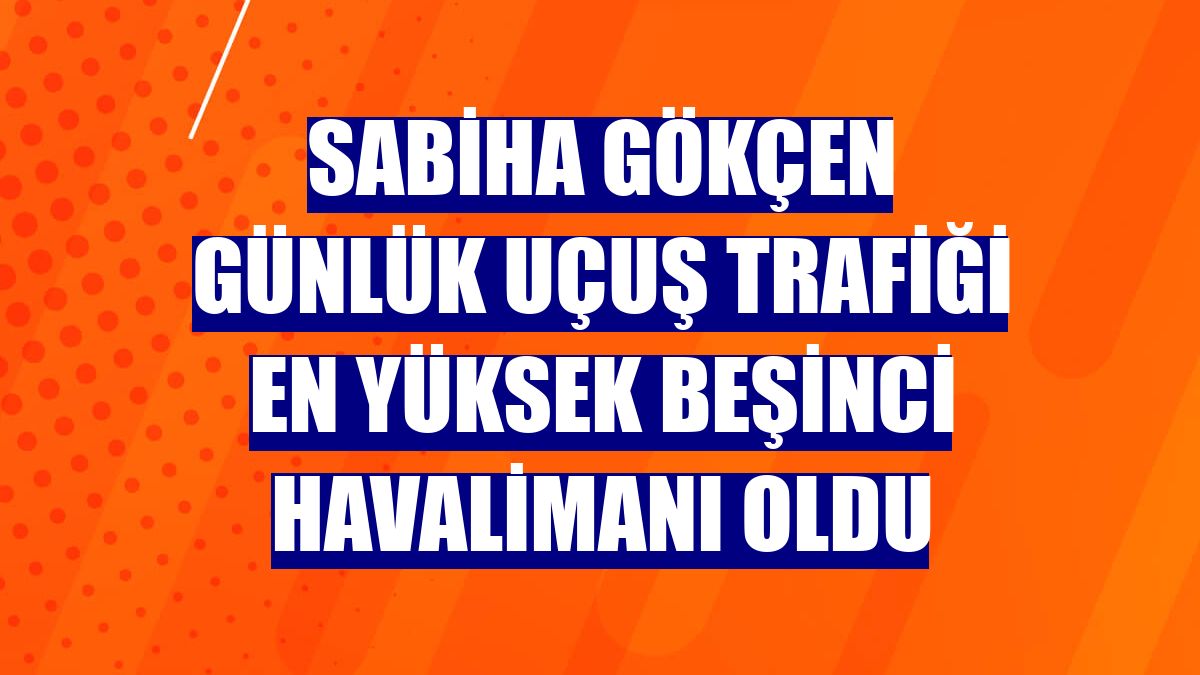 Sabiha Gökçen günlük uçuş trafiği en yüksek beşinci havalimanı oldu