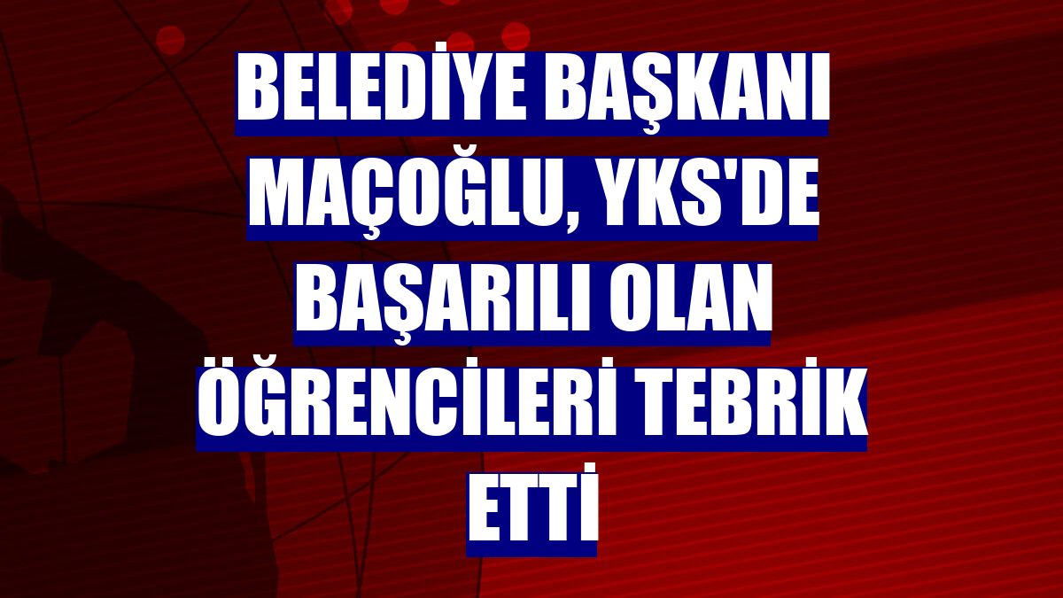 Belediye Başkanı Maçoğlu, YKS'de başarılı olan öğrencileri tebrik etti