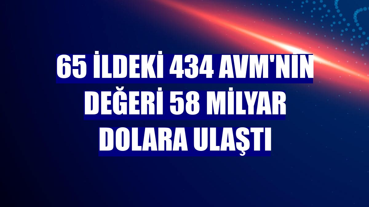 65 ildeki 434 AVM'nin değeri 58 milyar dolara ulaştı