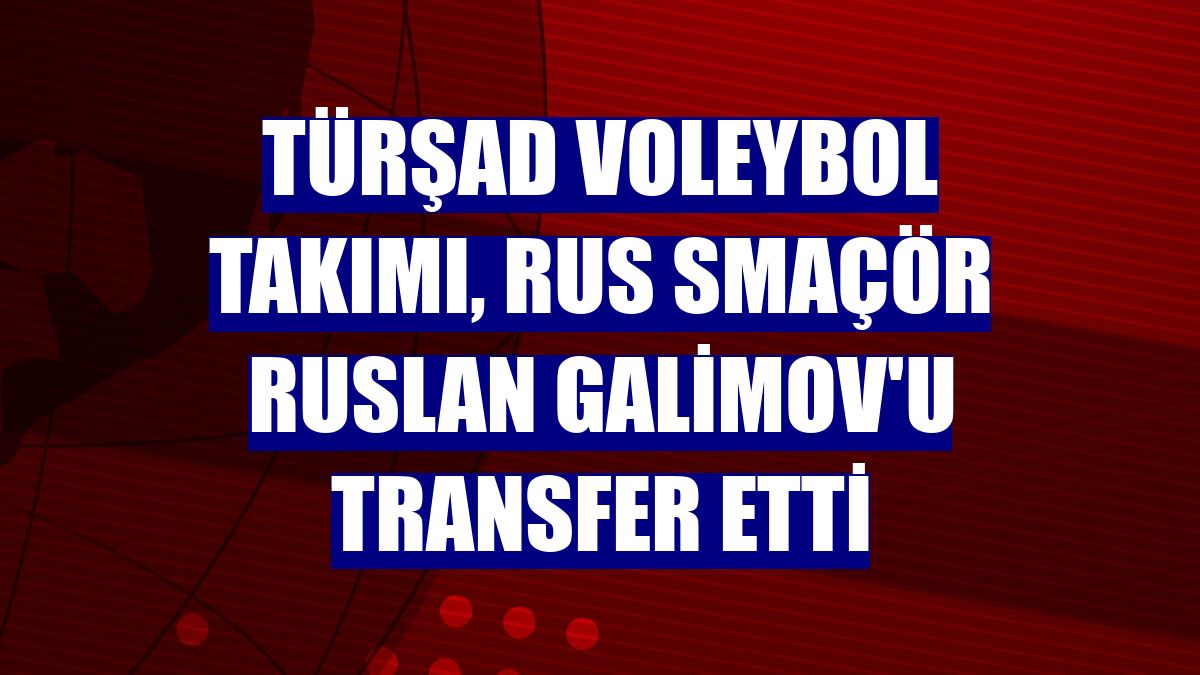 TÜRŞAD Voleybol Takımı, Rus smaçör Ruslan Galimov'u transfer etti