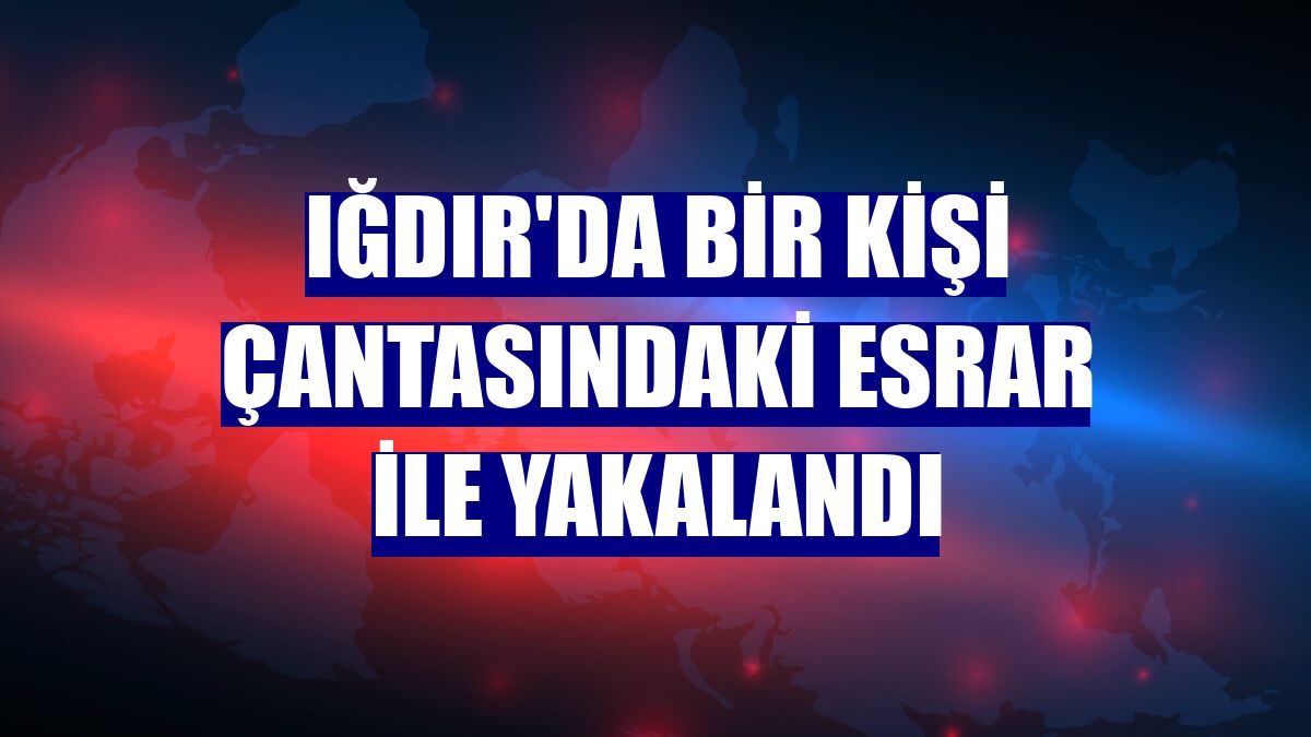 Iğdır'da bir kişi çantasındaki esrar ile yakalandı