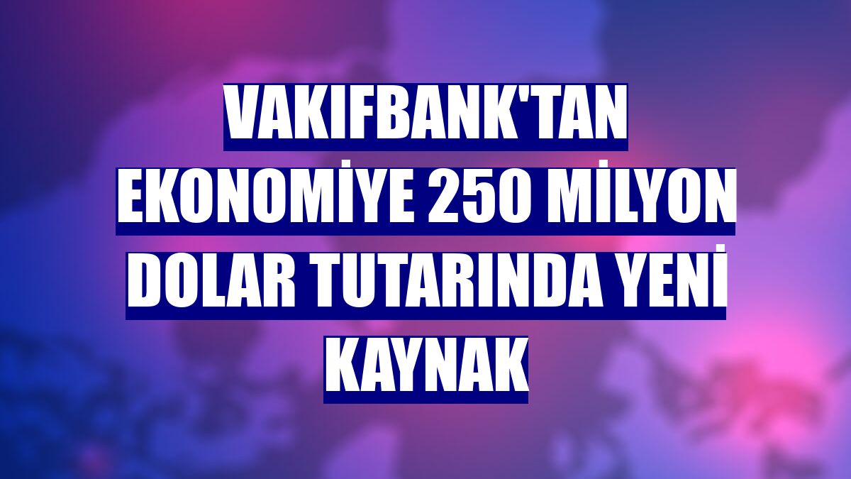 VakıfBank'tan ekonomiye 250 milyon dolar tutarında yeni kaynak