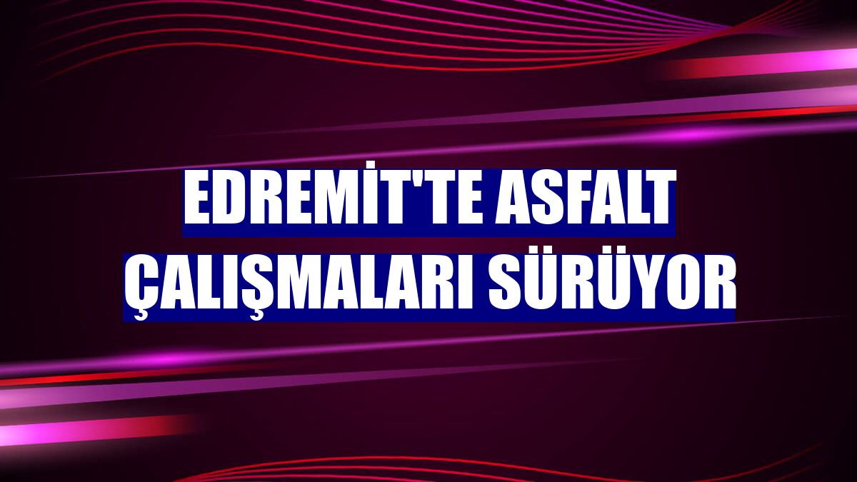 Edremit'te asfalt çalışmaları sürüyor