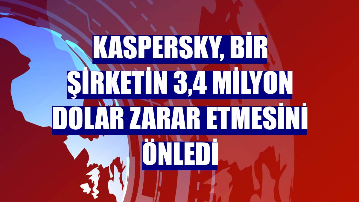 Kaspersky, bir şirketin 3,4 milyon dolar zarar etmesini önledi