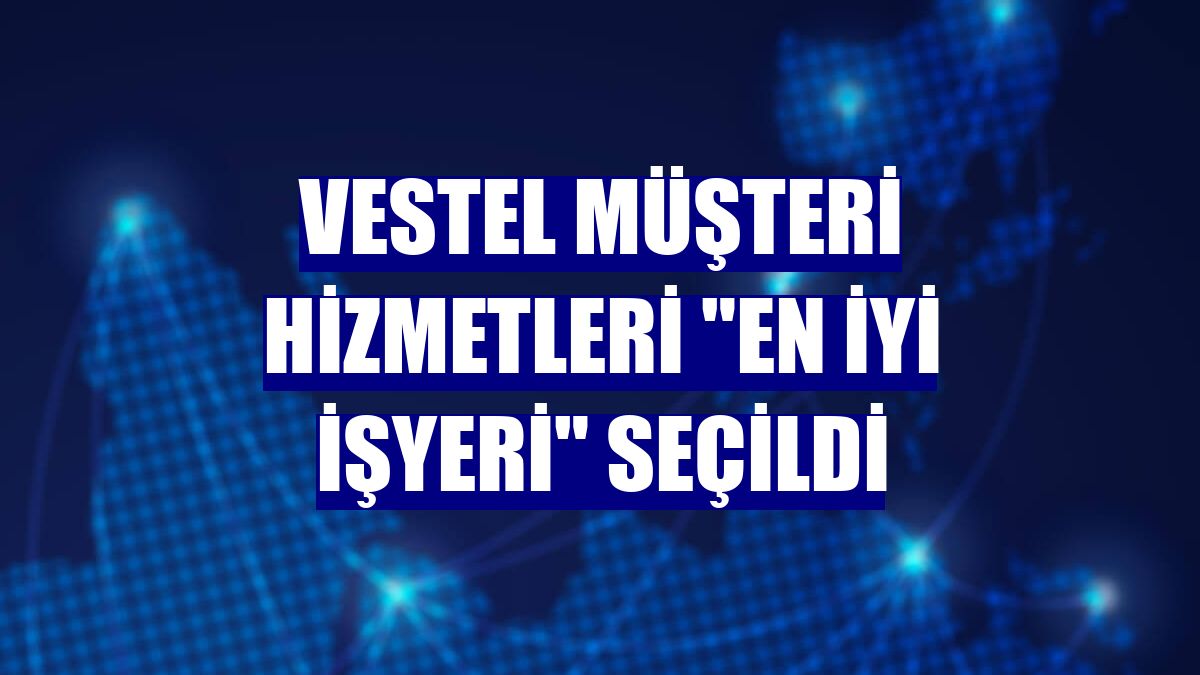 Vestel Müşteri Hizmetleri "En İyi İşyeri" seçildi