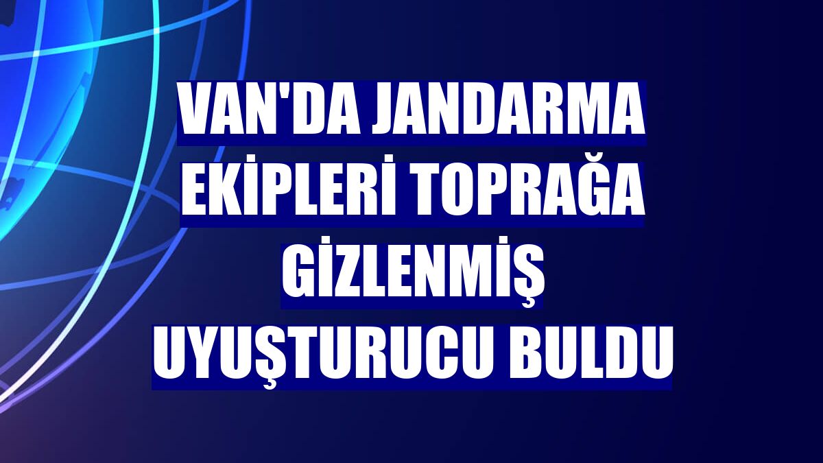 Van'da jandarma ekipleri toprağa gizlenmiş uyuşturucu buldu