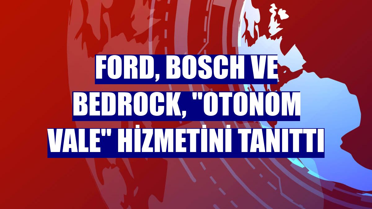 Ford, Bosch ve Bedrock, "otonom vale" hizmetini tanıttı