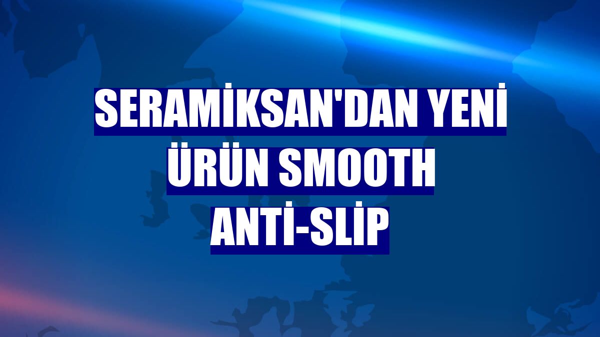 Seramiksan'dan yeni ürün Smooth Anti-slip