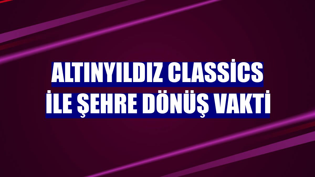 Altınyıldız Classics ile şehre dönüş vakti