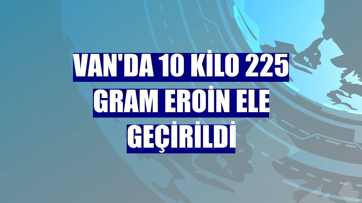 Van'da 10 kilo 225 gram eroin ele geçirildi