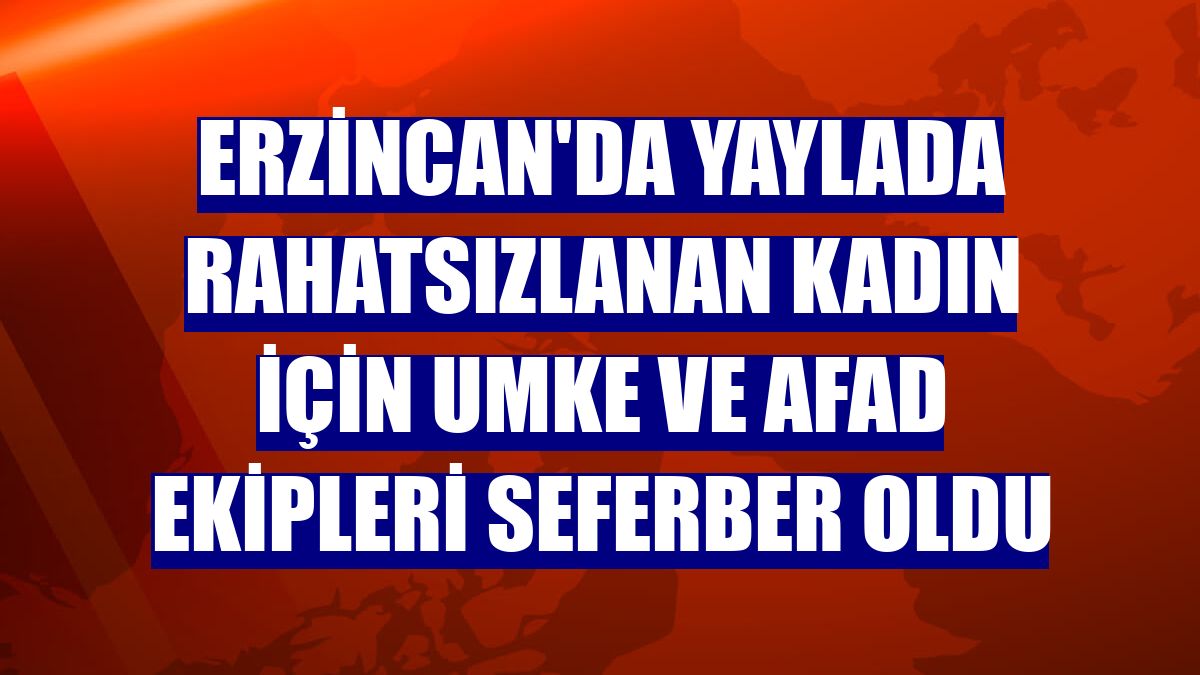 Erzincan'da yaylada rahatsızlanan kadın için UMKE ve AFAD ekipleri seferber oldu