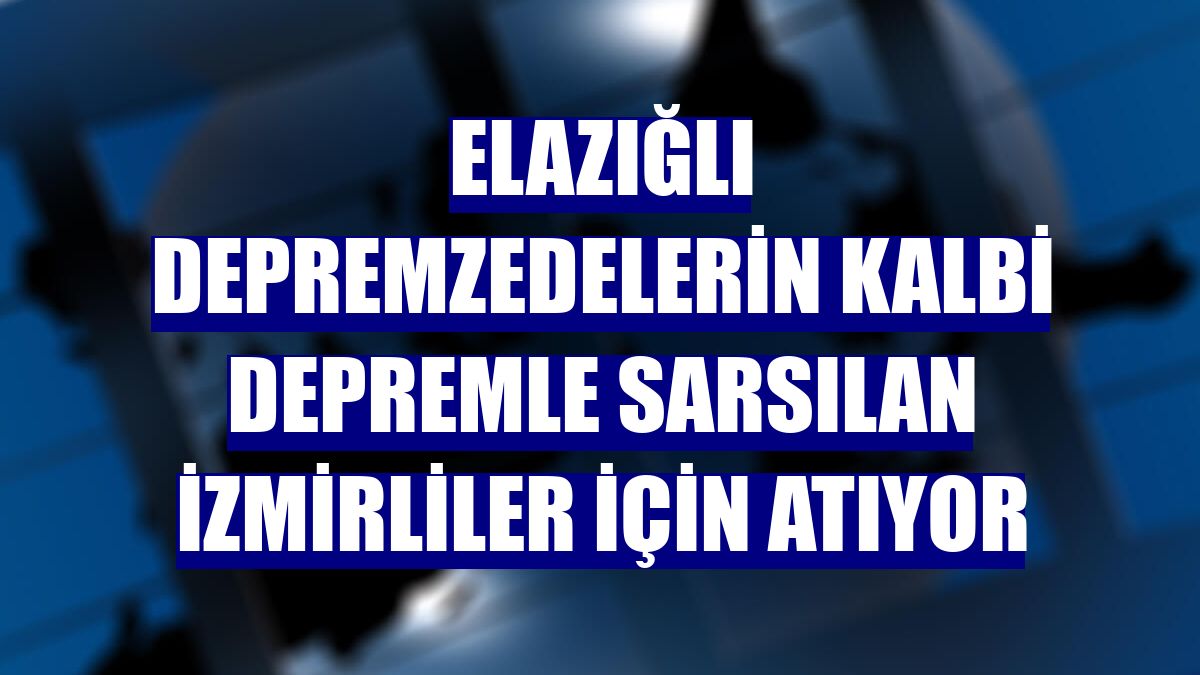 Elazığlı depremzedelerin kalbi depremle sarsılan İzmirliler için atıyor