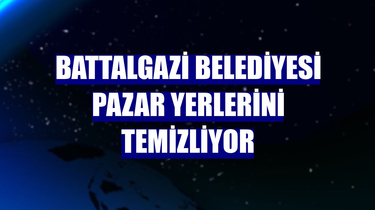 Battalgazi Belediyesi pazar yerlerini temizliyor