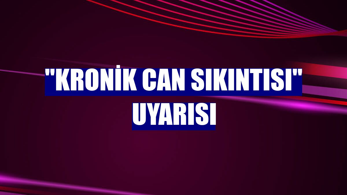 "Kronik can sıkıntısı" uyarısı